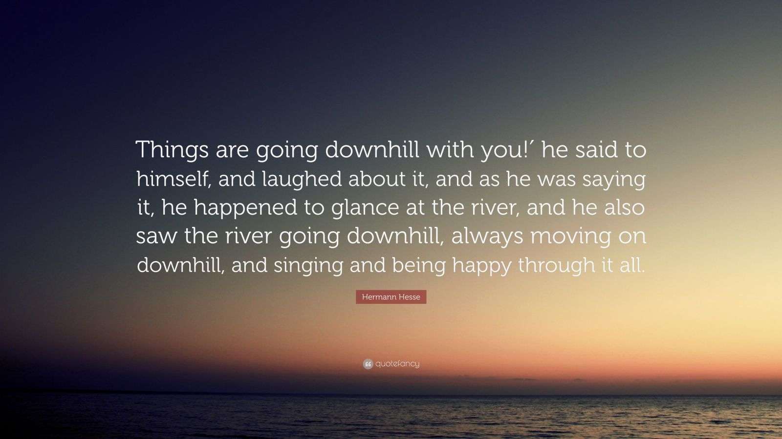 Hermann Hesse Quote “Things are going downhill with you!′ he said to