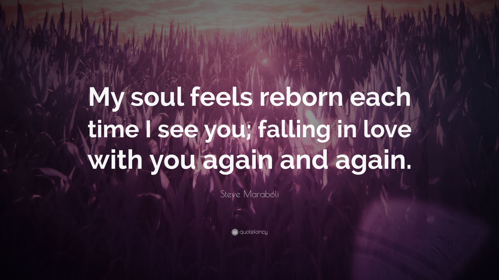 Steve Maraboli Quote: “My Soul Feels Reborn Each Time I See You ...