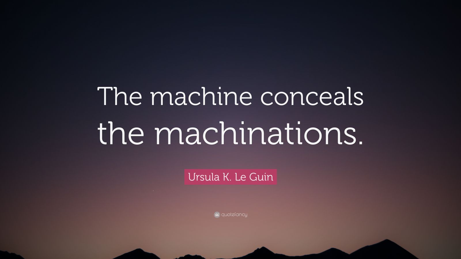 Ursula K. Le Guin Quote: “The machine conceals the machinations.”