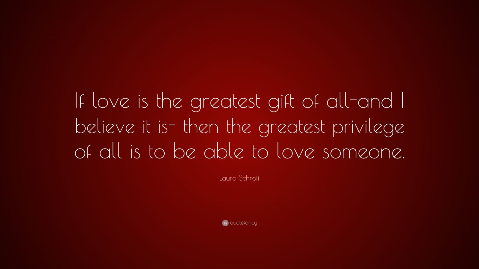 Laura Schroff Quote: “If love is the greatest gift of all-and I believe ...