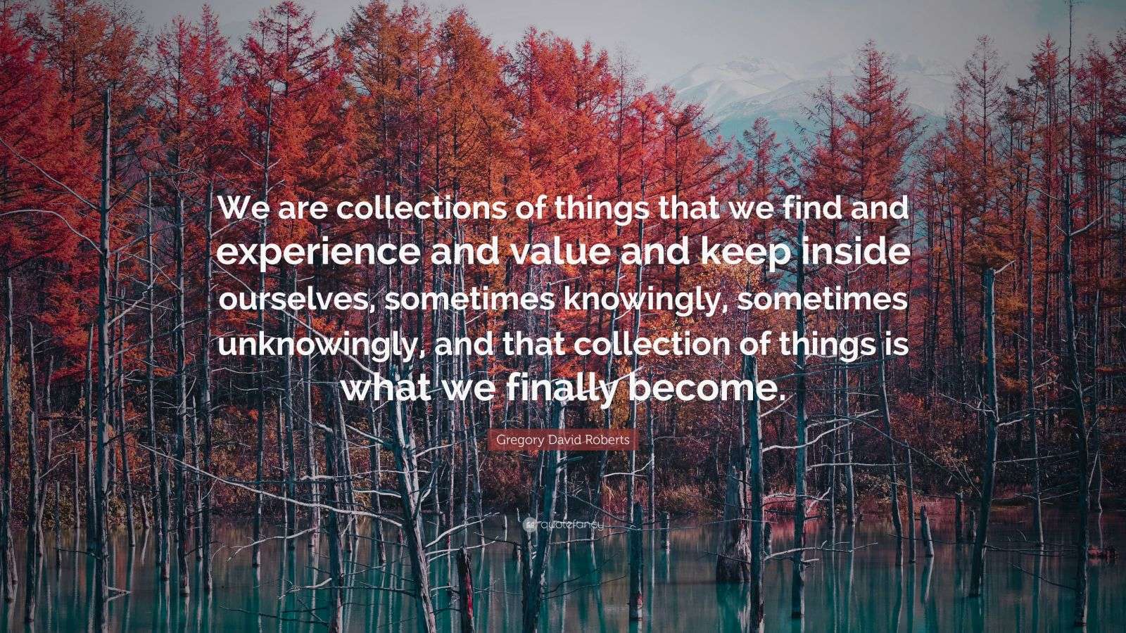 Gregory David Roberts Quote: “We are collections of things that we find ...