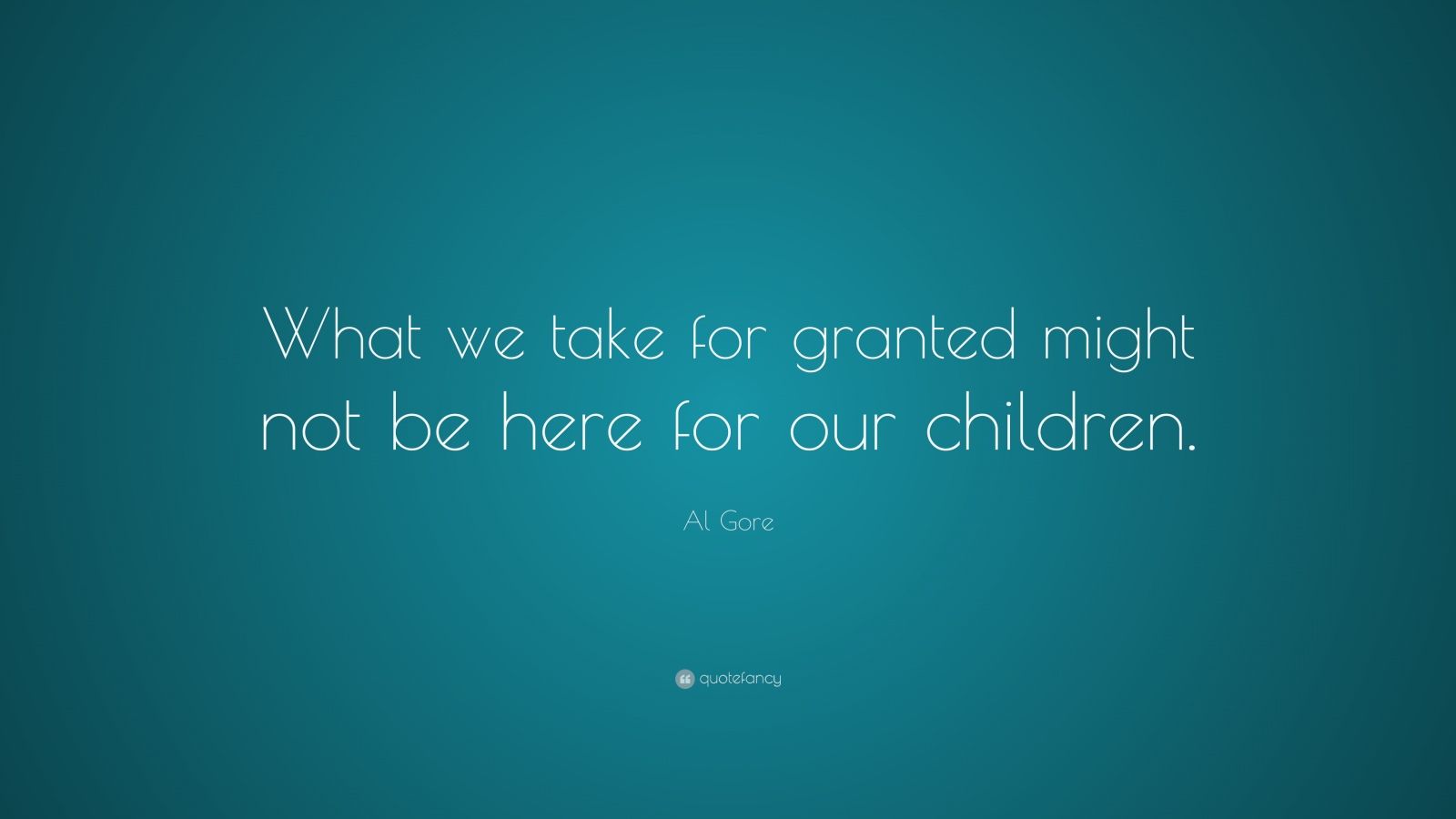 Al Gore Quote: “What we take for granted might not be here for our ...