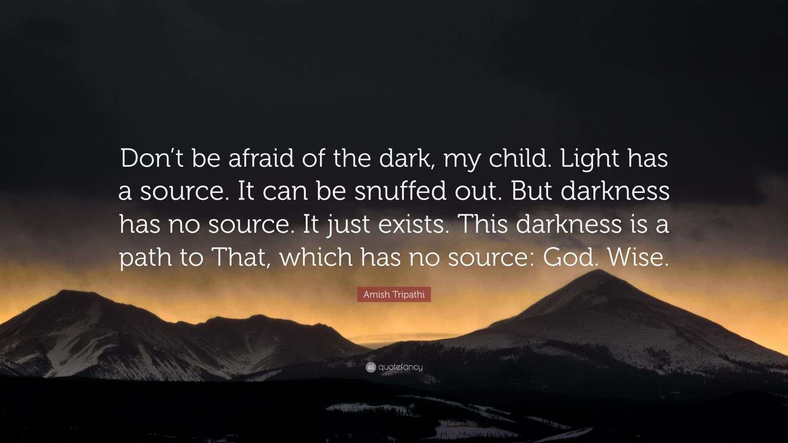 Out Of The Darkness Quotes Amish Tripathi Quote: “Don't Be Afraid Of The Dark, My Child. Light Has A  Source. It Can Be Snuffed Out. But Darkness Has No Source. It Just Ex...”