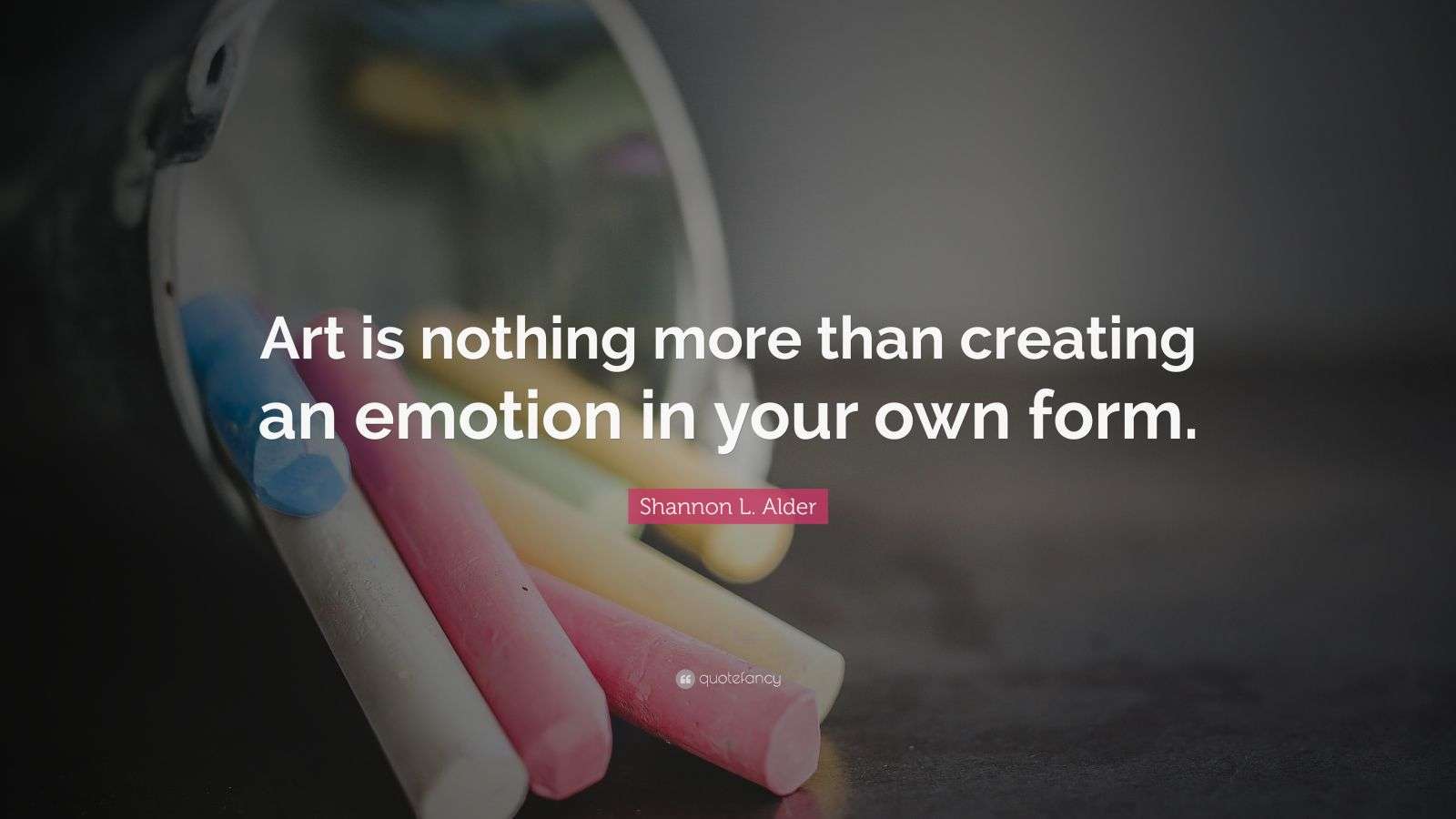 Shannon L. Alder Quote: “Art is nothing more than creating an emotion ...