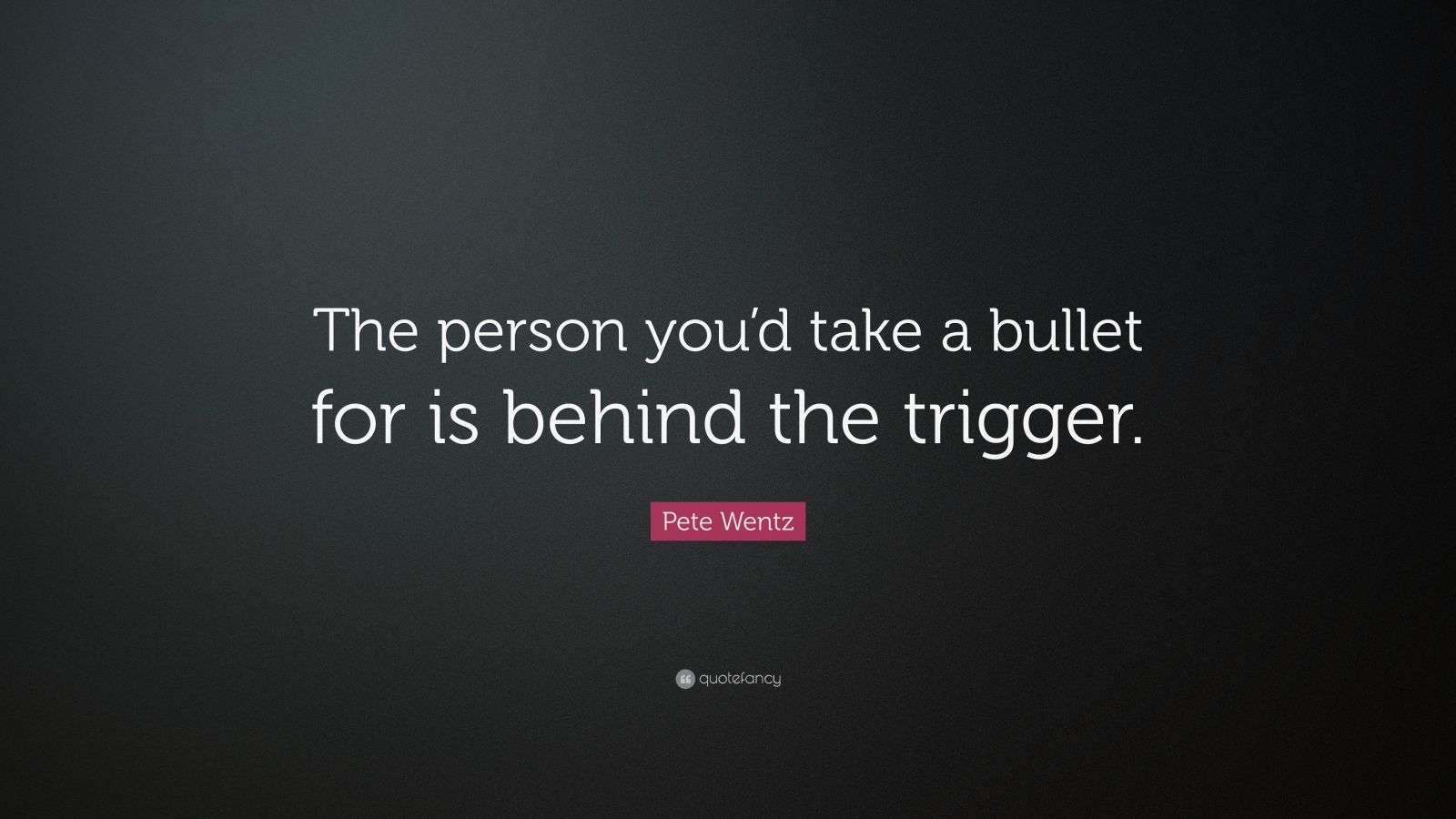 Pete Wentz Quote: “The person you’d take a bullet for is behind the ...