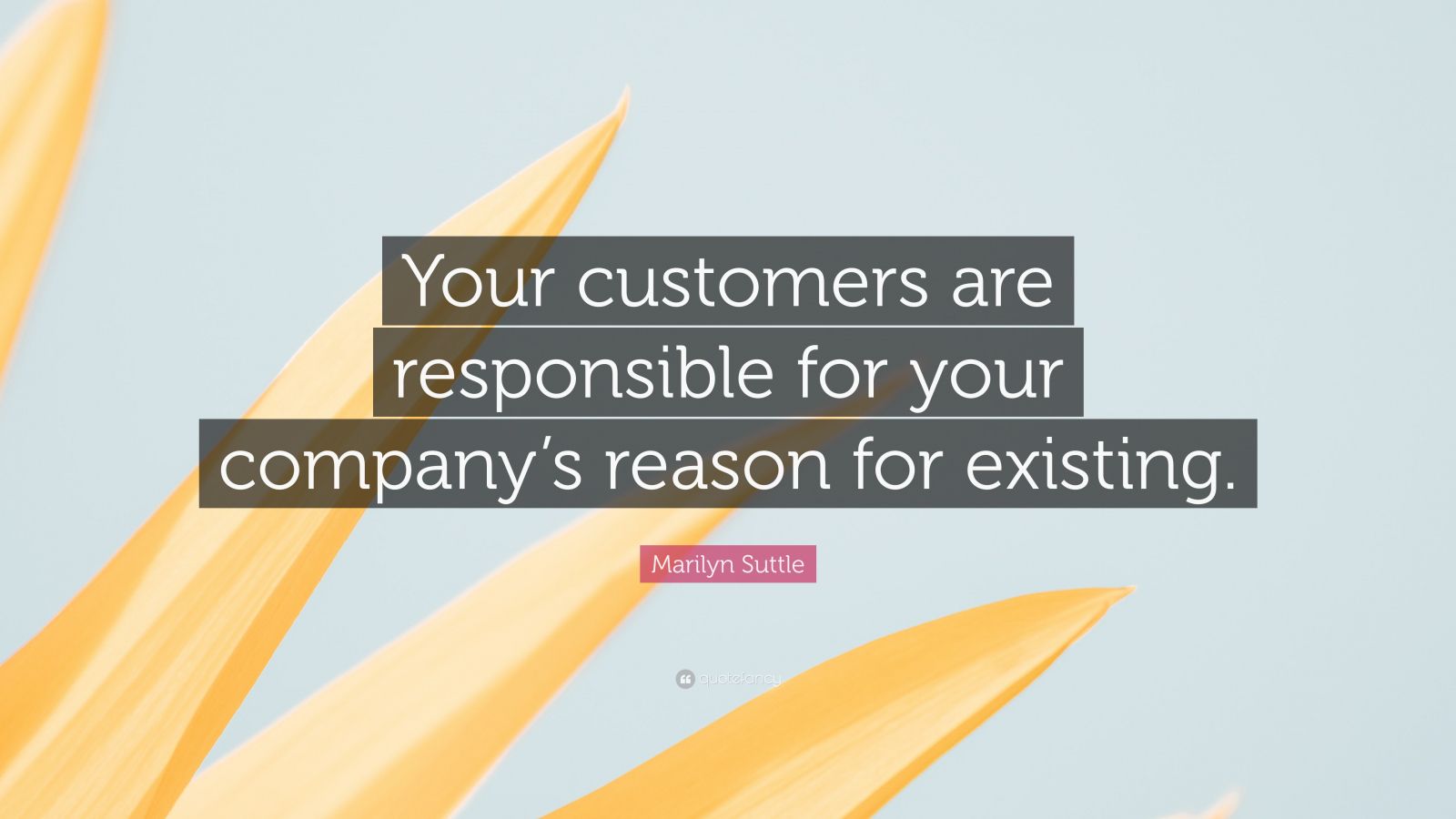 Marilyn Suttle Quote: “Your customers are responsible for your company ...