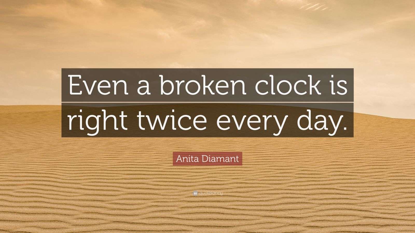 Anita Diamant Quote “Even a broken clock is right twice every day.”