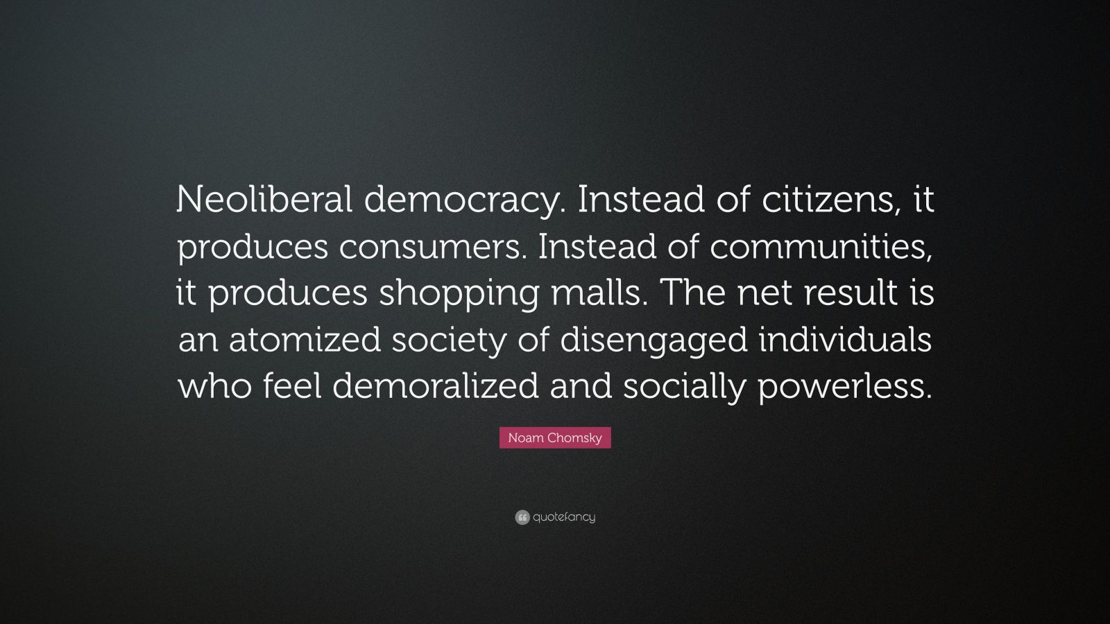 Noam Chomsky Quote: “Neoliberal Democracy. Instead Of Citizens, It ...