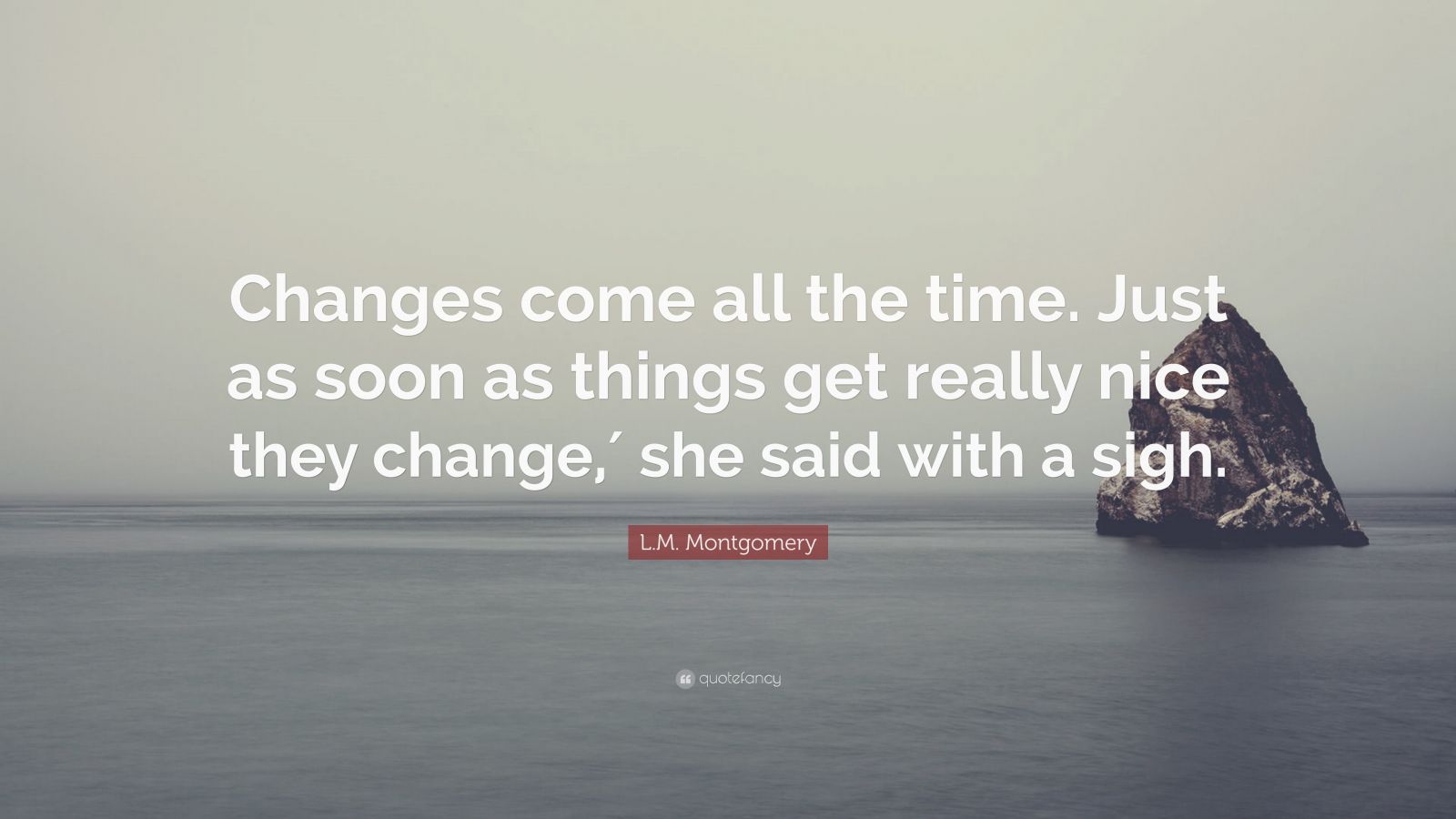 L.M. Montgomery Quote: “Changes come all the time. Just as soon as ...