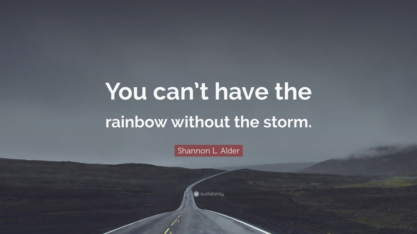 Shannon L. Alder Quote “You can’t have the rainbow without the storm.”