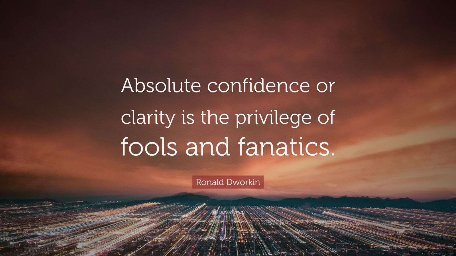 Ronald Dworkin Quote: “Absolute confidence or clarity is the privilege