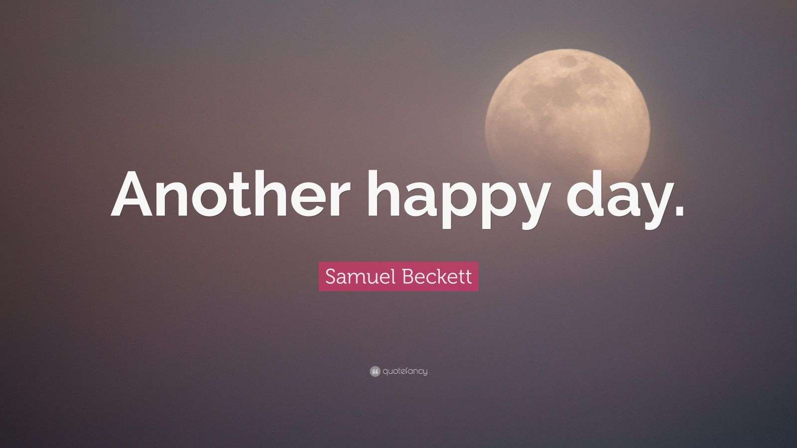 Samuel Beckett Quote “Another happy day.”