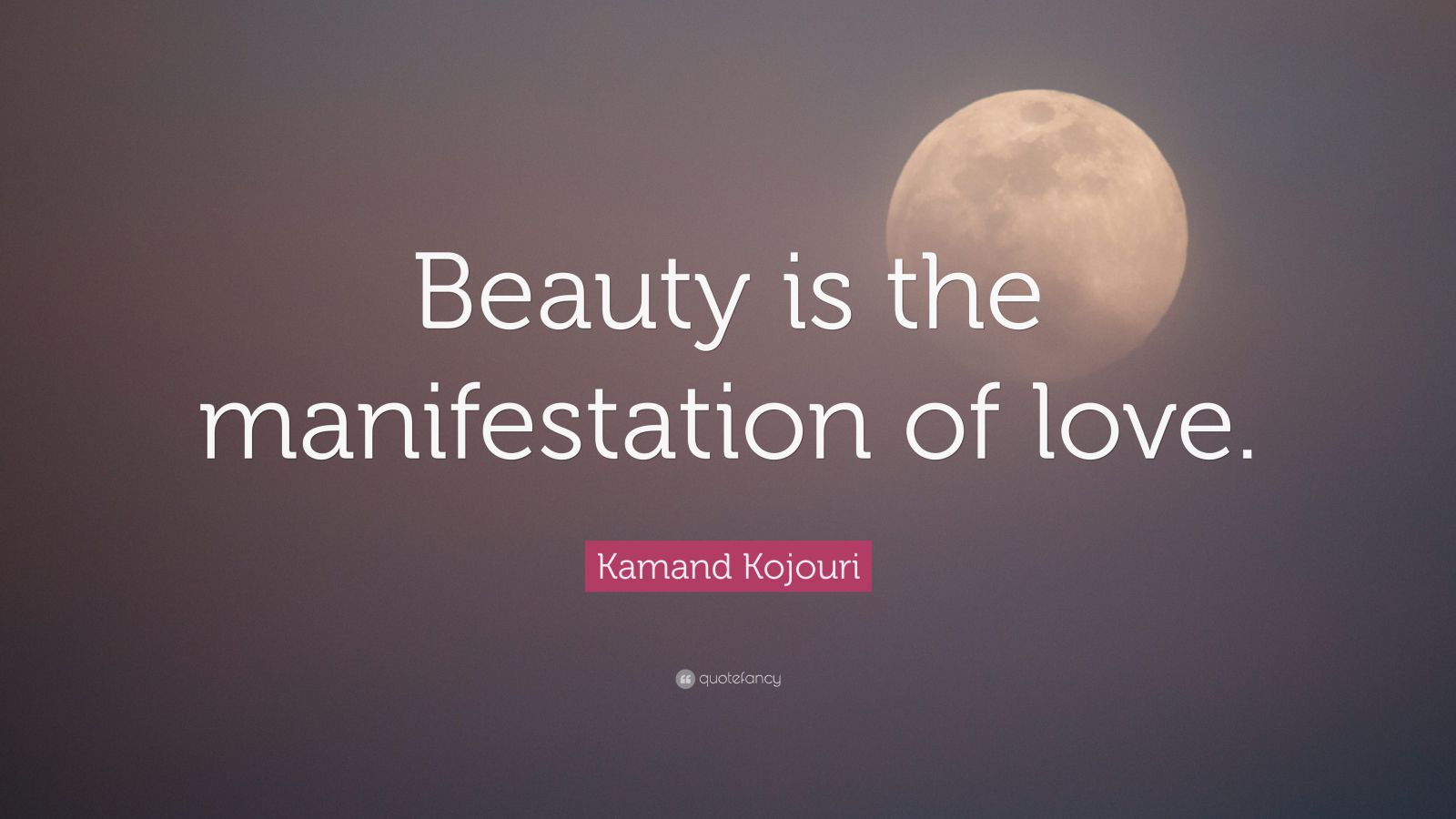 Kamand Kojouri Quote “beauty Is The Manifestation Of Love ”