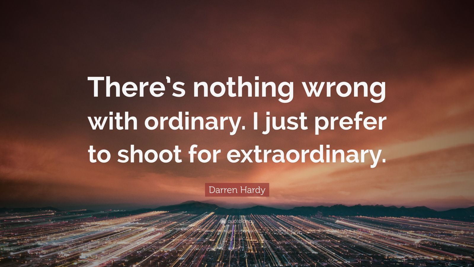 Darren Hardy Quote “there’s Nothing Wrong With Ordinary I Just Prefer To Shoot For Extraordinary ”