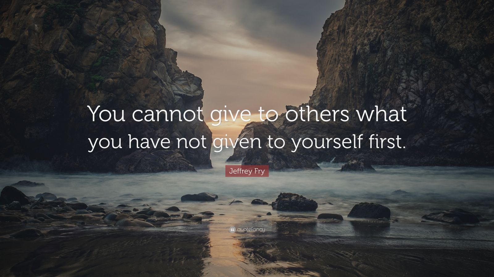 Jeffrey Fry Quote “you Cannot Give To Others What You Have Not Given To Yourself First” 