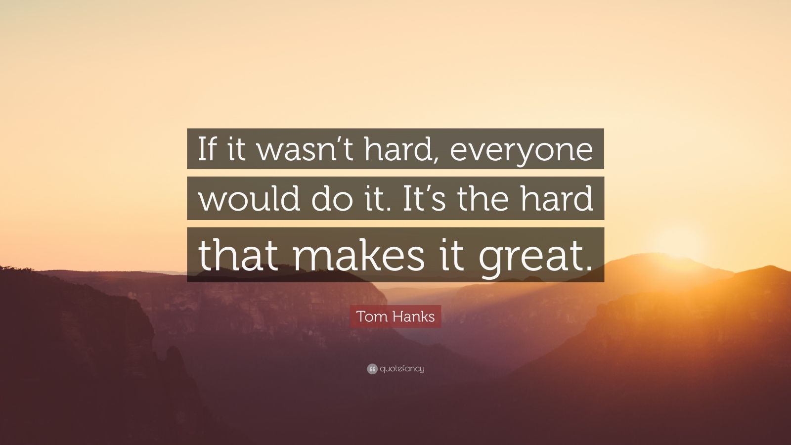 Tom Hanks Quote: “If it wasn’t hard, everyone would do it. It’s the ...