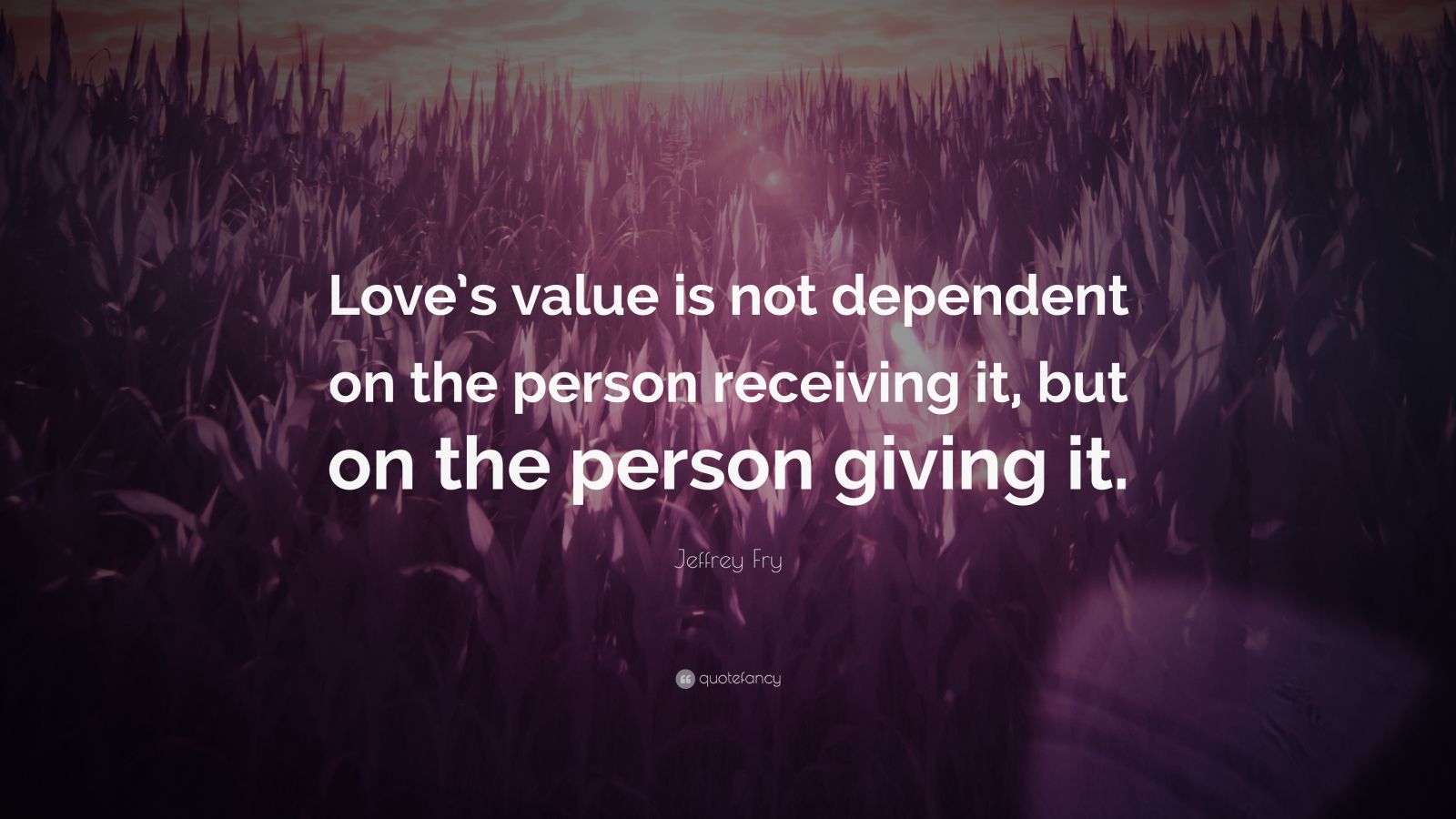 Jeffrey Fry Quote: “Love’s value is not dependent on the person ...