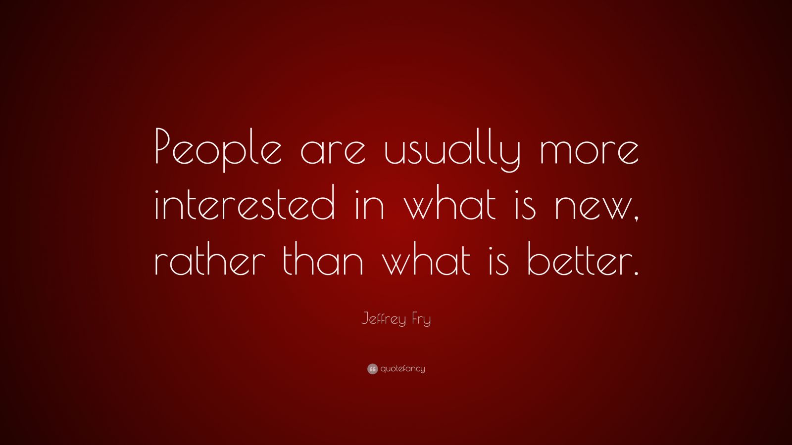 jeffrey-fry-quote-people-are-usually-more-interested-in-what-is-new-rather-than-what-is-better