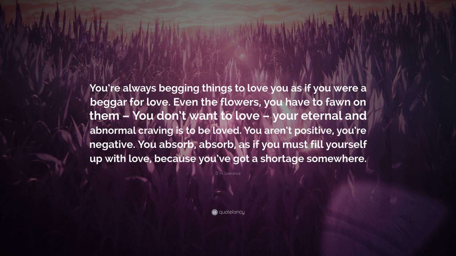 D. H. Lawrence Quote “You’re always begging things to love you as if