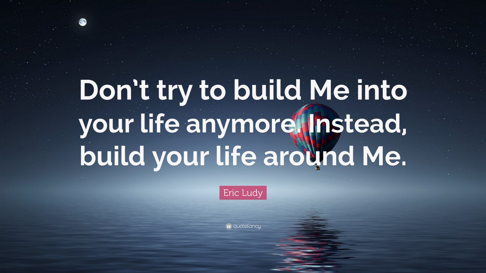 Eric Ludy Quote: “Don’t try to build Me into your life anymore. Instead ...