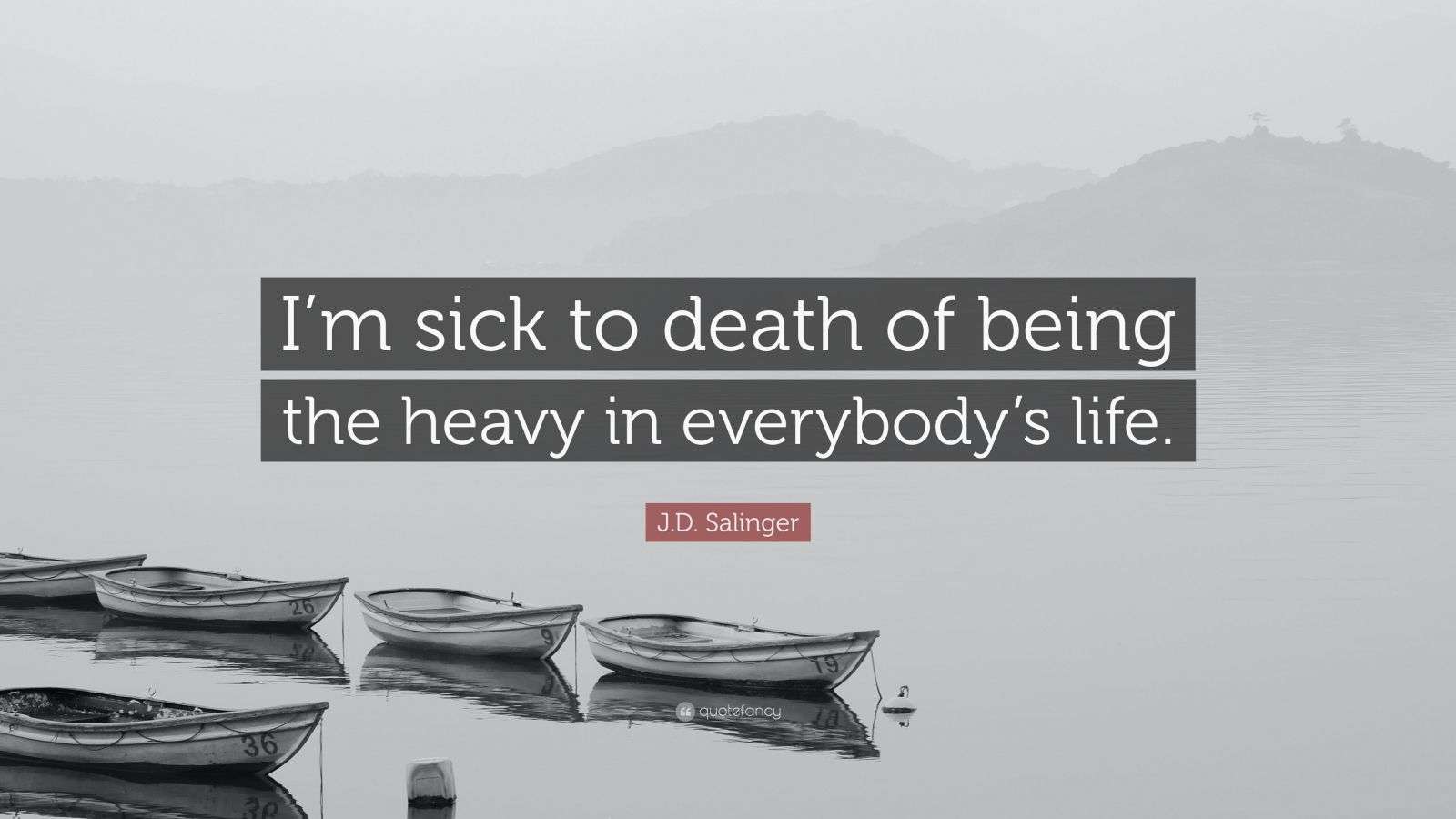J.D. Salinger Quote “I’m sick to death of being the heavy in everybody