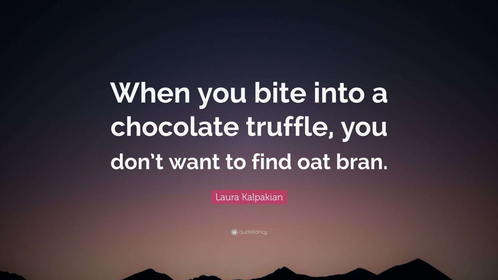 Laura Kalpakian Quote “When you bite into a chocolate truffle, you don