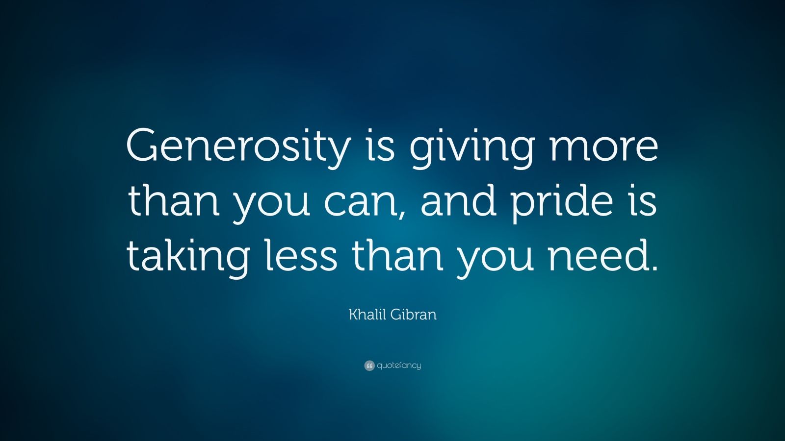 Khalil Gibran Quote “Generosity is giving more than you can, and pride