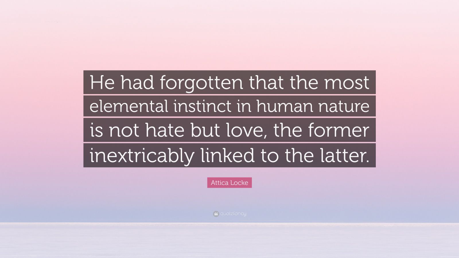 Attica Locke Quote: “He had forgotten that the most instinct in human nature is not hate but love, the former inextricably linked t...”