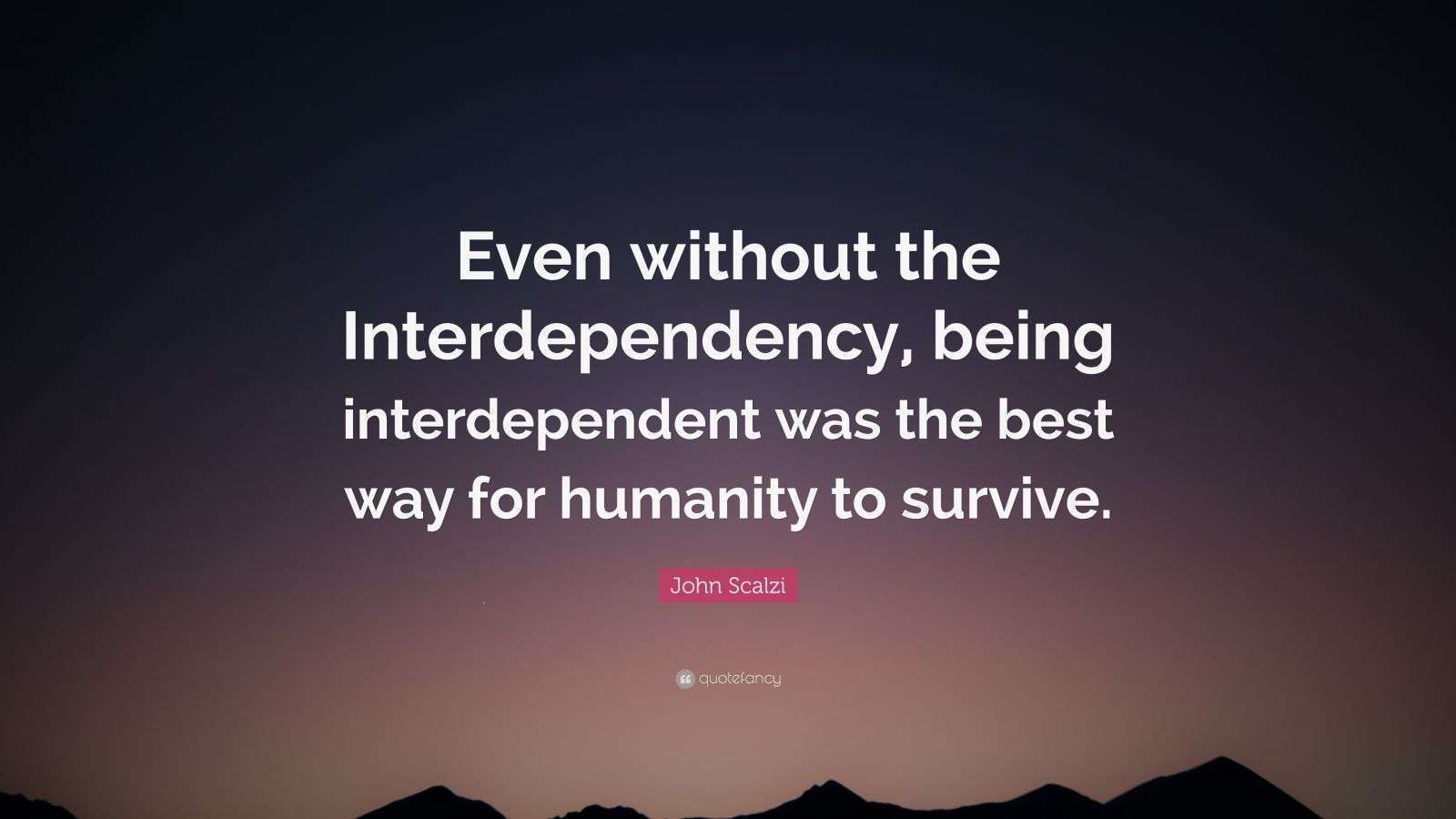 John Scalzi Quote: “Even without the Interdependency, being