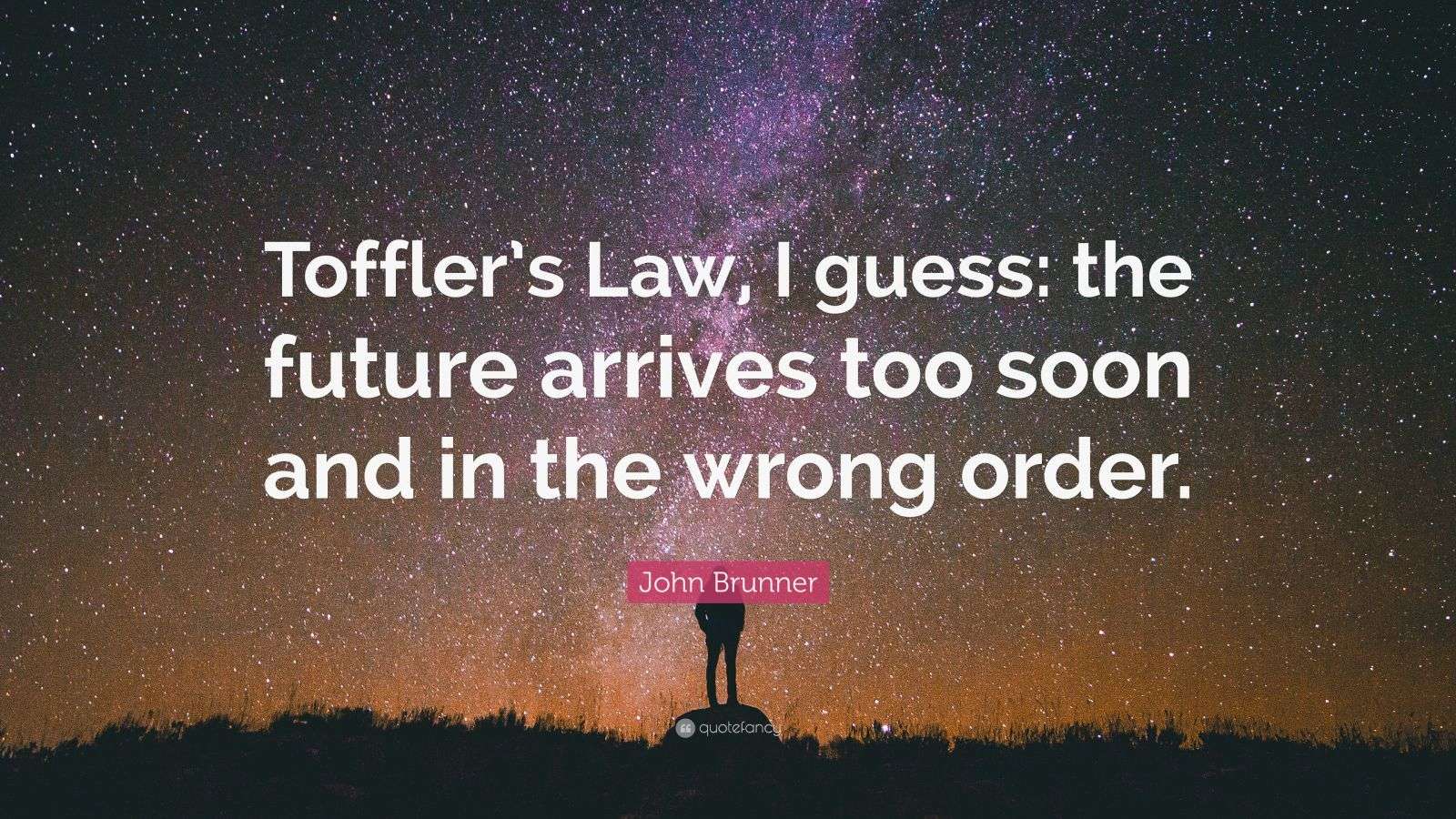 John Brunner Quote “Toffler’s Law, I guess the future arrives too soon and in the wrong order.”