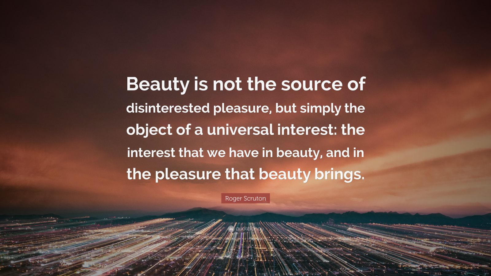 Roger Scruton Quote: “Beauty is not the source of disinterested ...