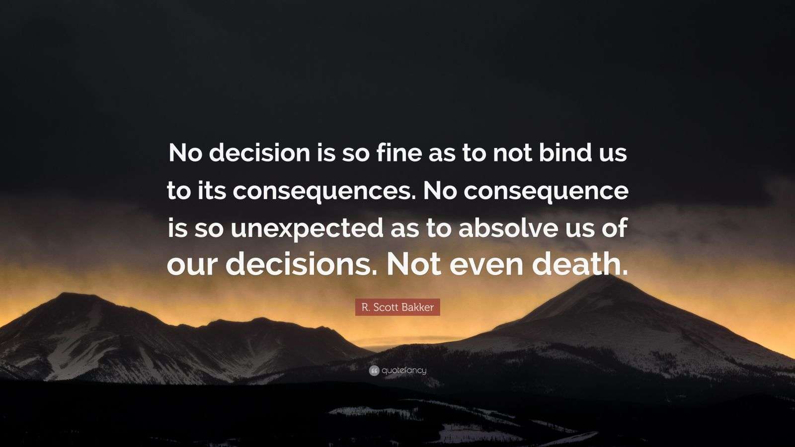 R. Scott Bakker Quote “No decision is so fine as to not bind us to its