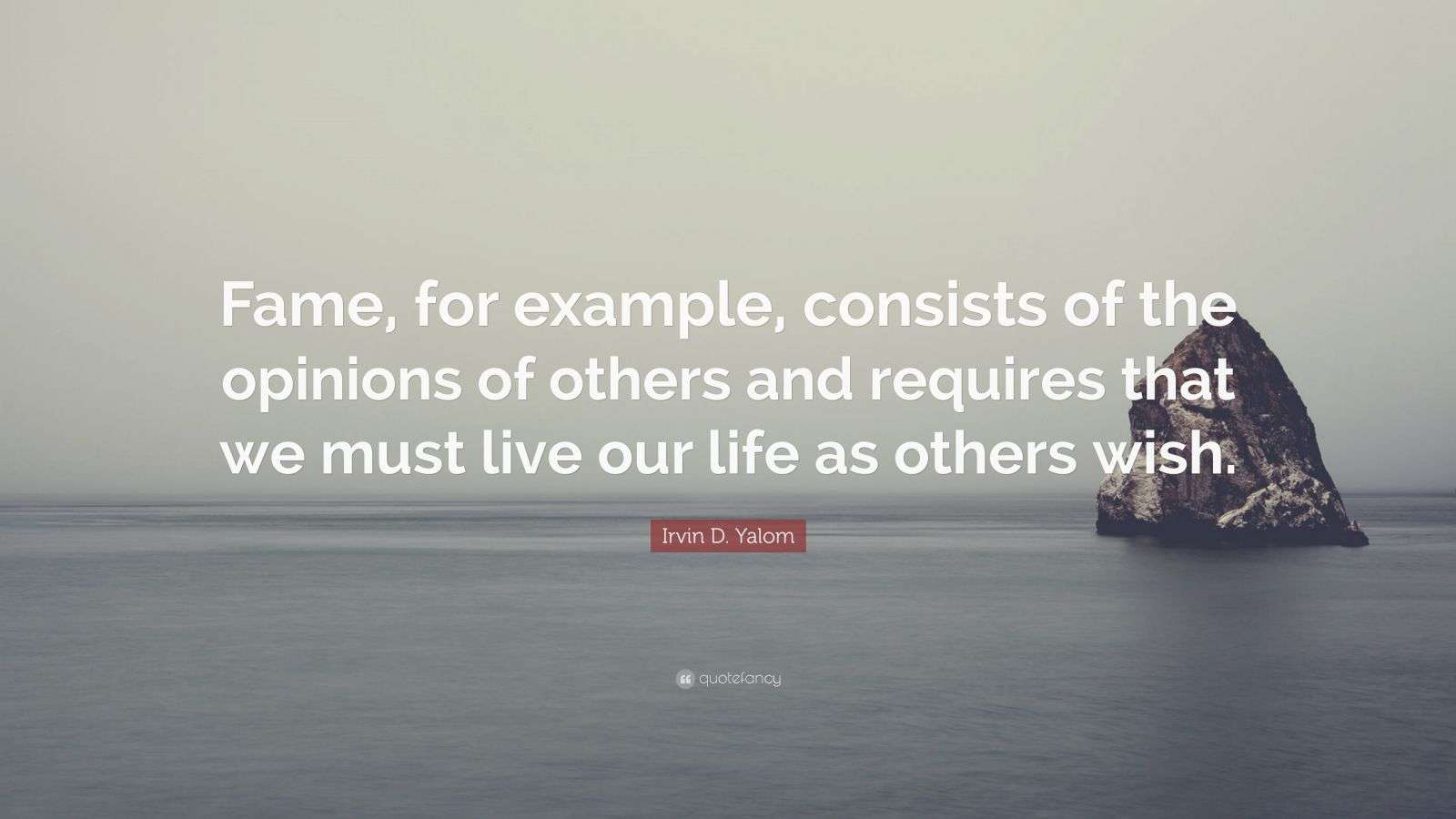 Irvin D. Yalom Quote: “Fame, for example, consists of the opinions of ...