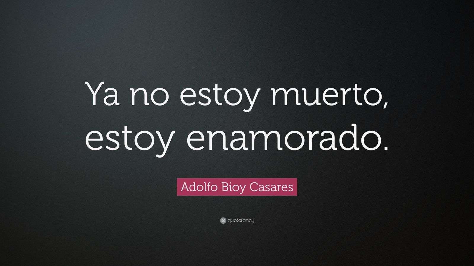 Adolfo Bioy Casares Quote: “Ya no estoy muerto, estoy enamorado.”