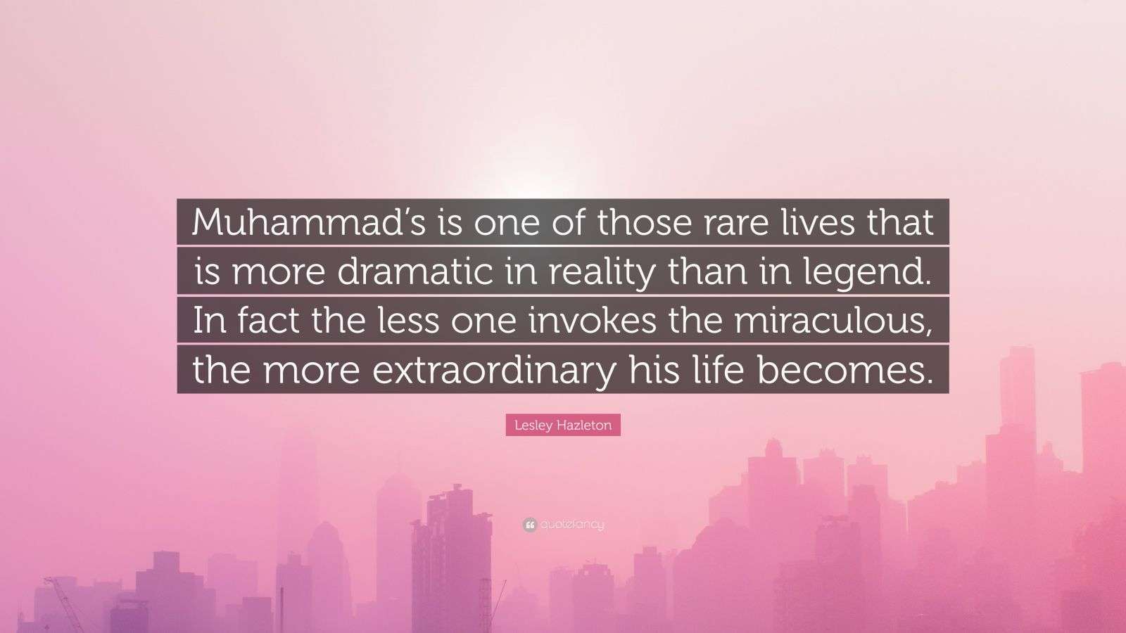 Lesley Hazleton Quote “Muhammad’s is one of those rare lives that is