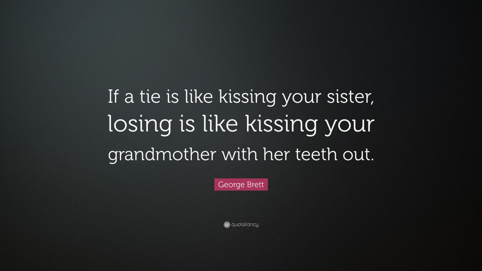 George Brett Quote “if A Tie Is Like Kissing Your Sister Losing Is