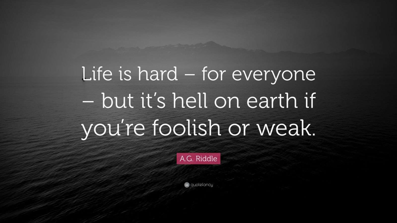 Life Riddles Quotes A.G. Riddle Quote: “Life is hard – for everyone – but it’s hell on ...