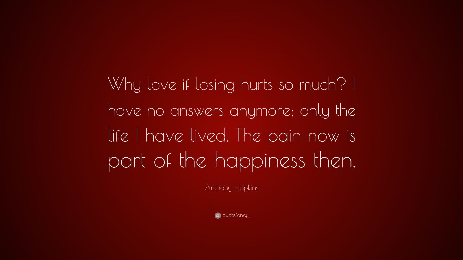 Anthony Hopkins Quote “Why love if losing hurts so much I have no