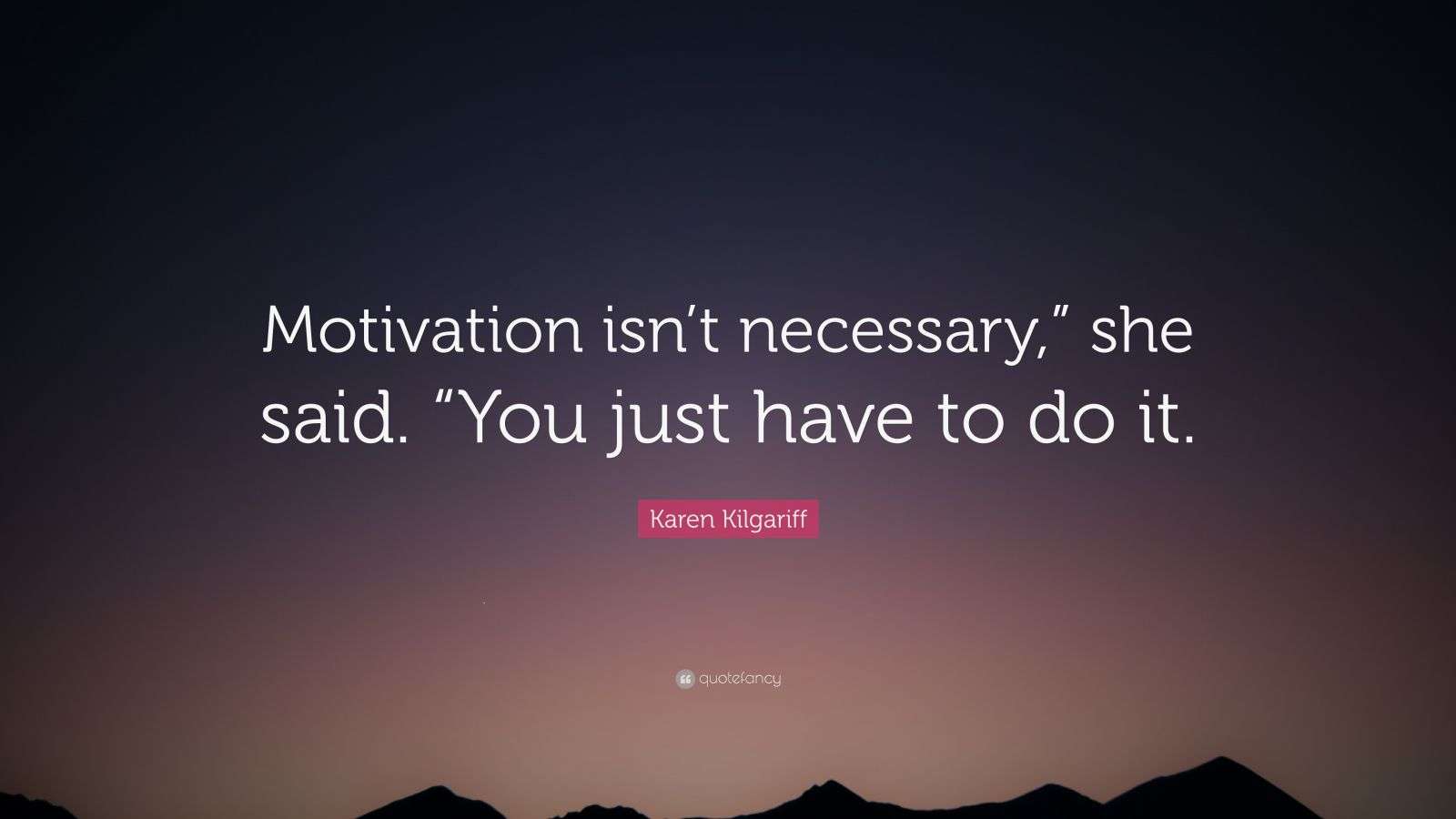 Karen Kilgariff Quote: “Motivation isn’t necessary,” she said. “You