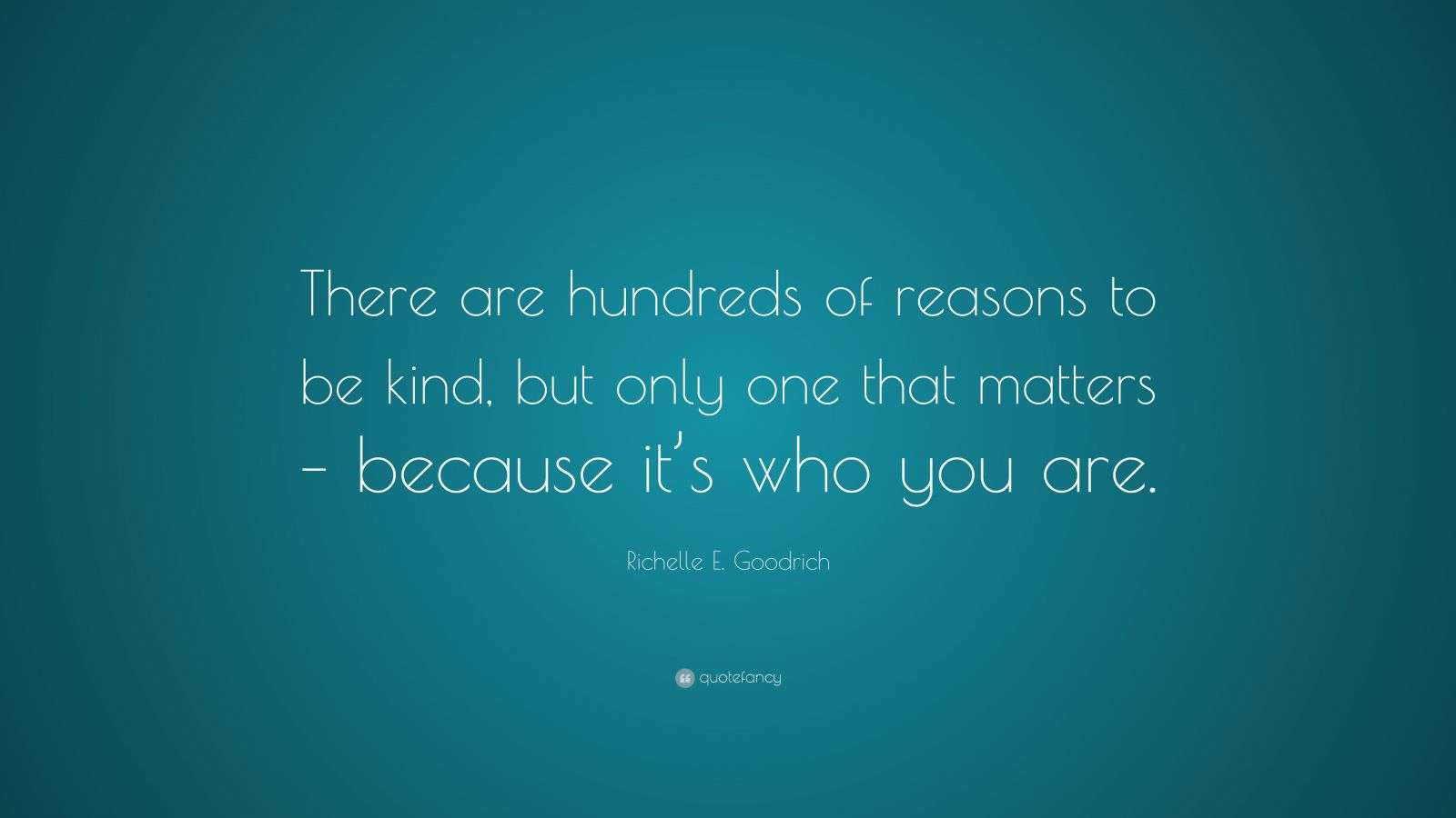 Richelle E. Goodrich Quote “There are hundreds of reasons to be kind