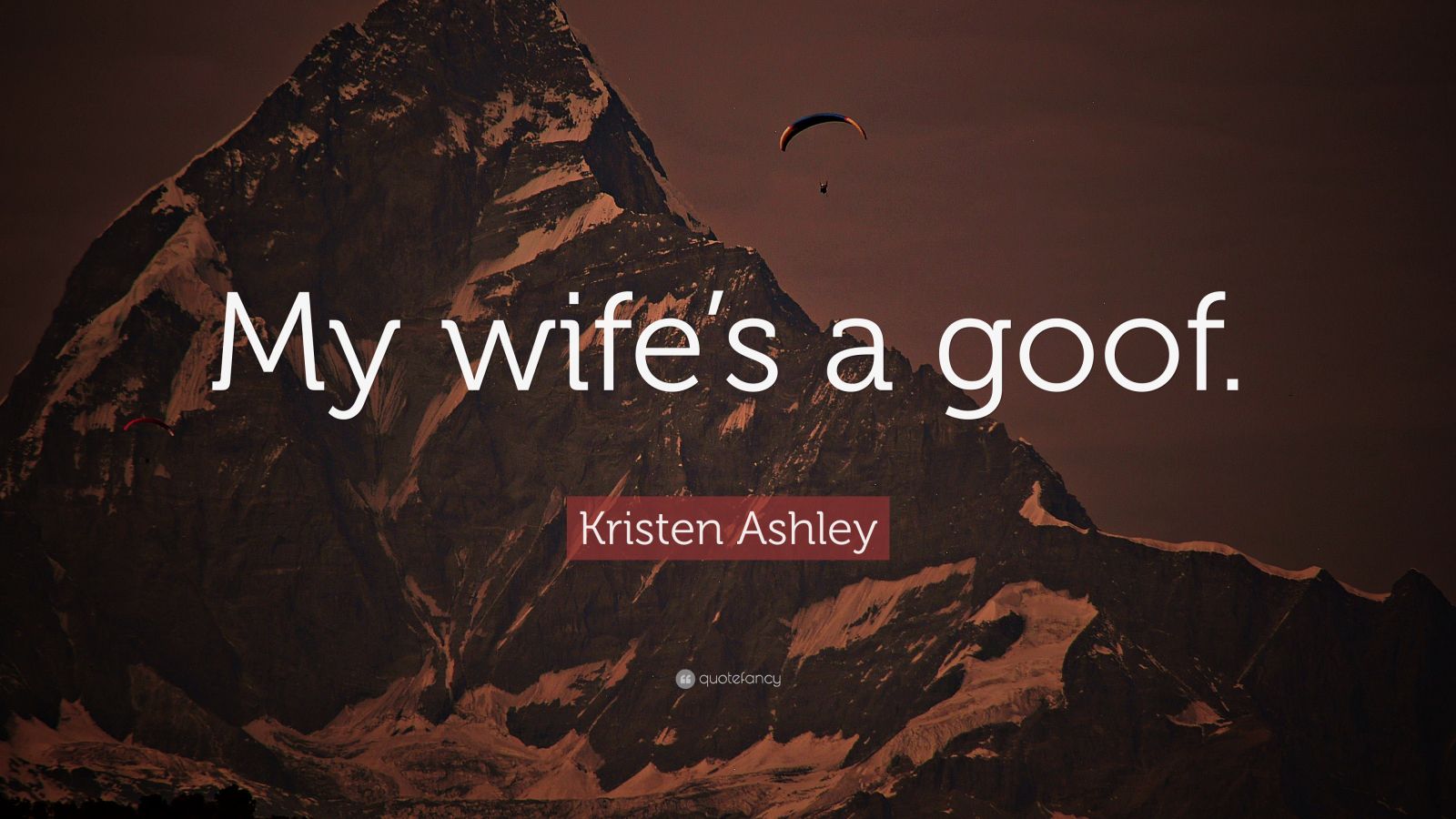 Kristen Ashley Quote “my Wifes A Goof” 