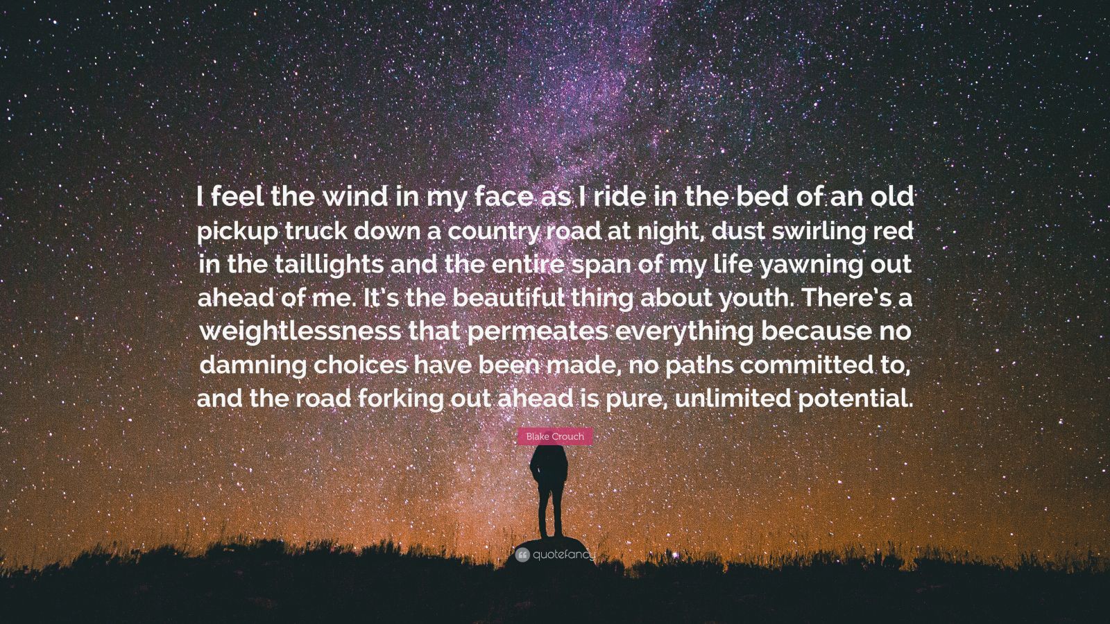 Blake Crouch Quote: “I feel the wind in my face as I ride in the bed of an  old pickup truck down a country road at night, dust swirling red i...”