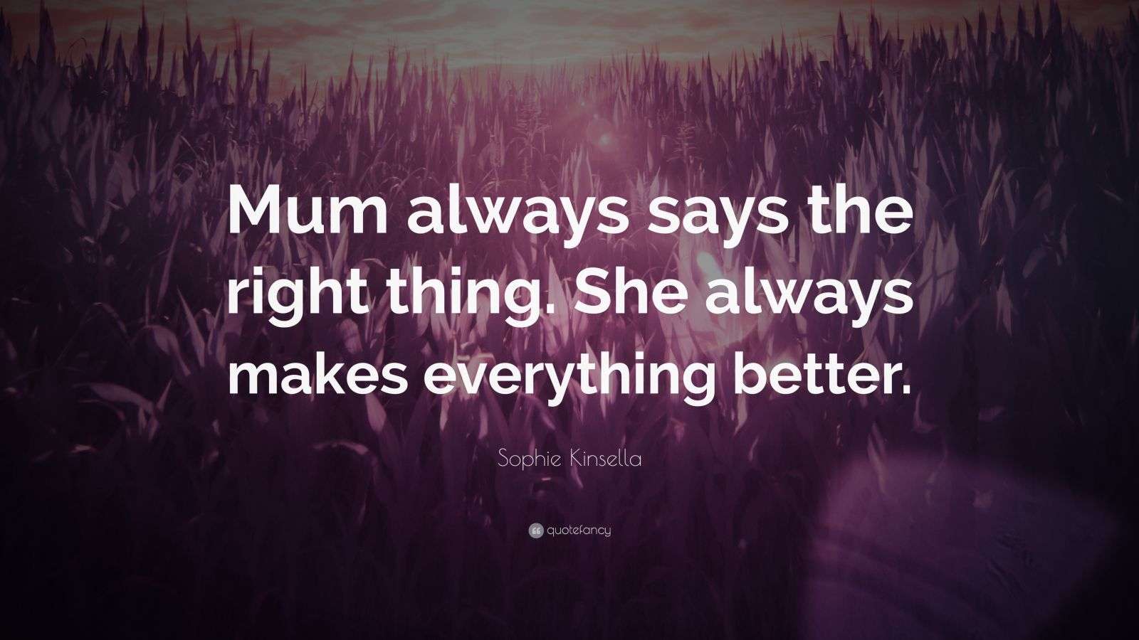 Sophie Kinsella Quote “Mum always says the right thing. She always