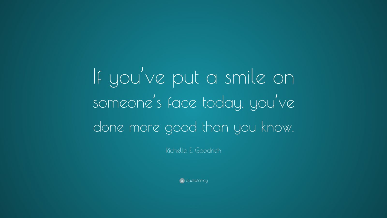 richelle-e-goodrich-quote-if-you-ve-put-a-smile-on-someone-s-face