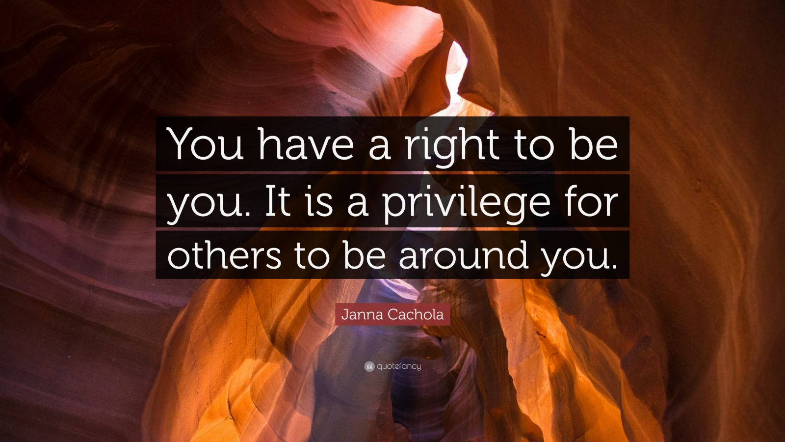 Janna Cachola Quote: “you Have A Right To Be You. It Is A Privilege For 