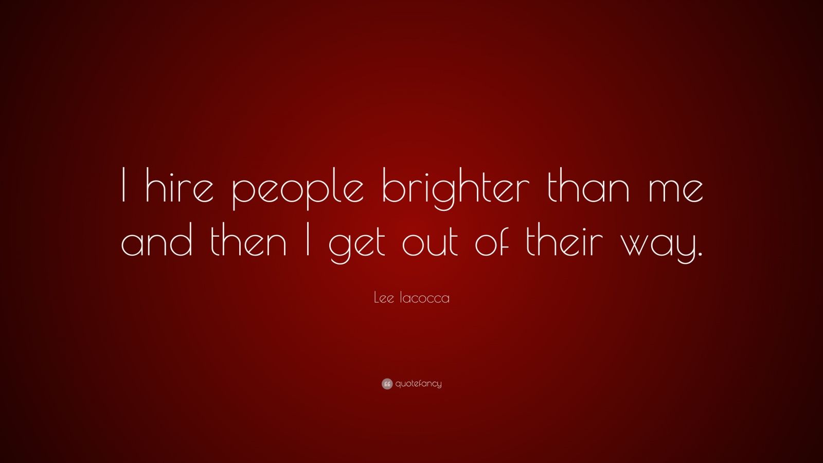 Lee Iacocca Quote: “I hire people brighter than me and then I get out ...