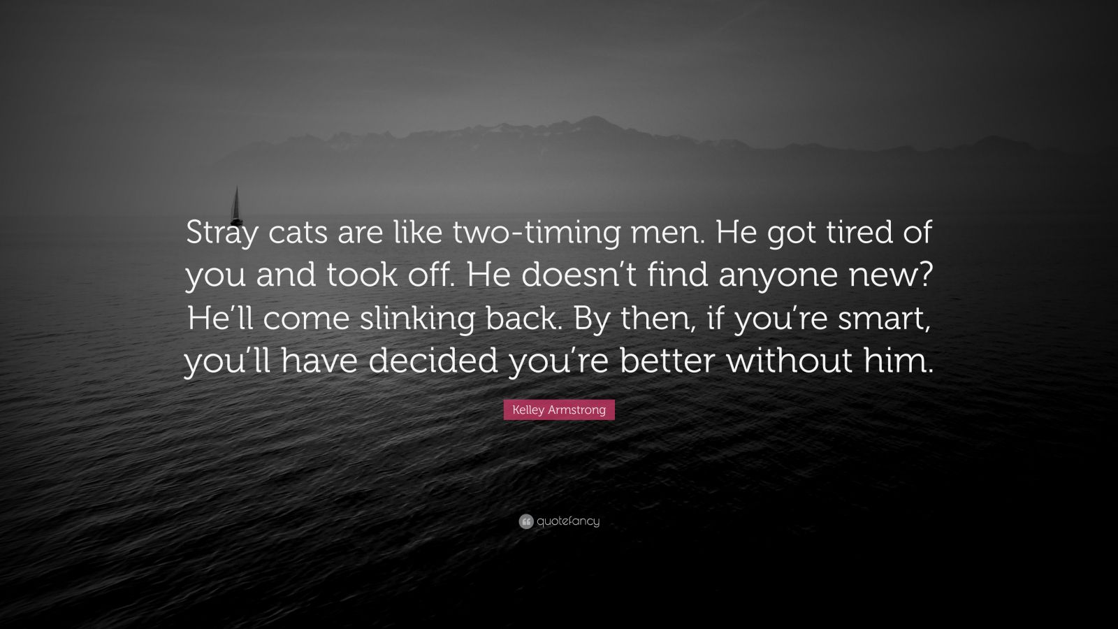 Kelley Armstrong Quote: “Stray cats are like two-timing men. He got tired  of you and took off. He doesn't find anyone new? He'll come slinking ba”