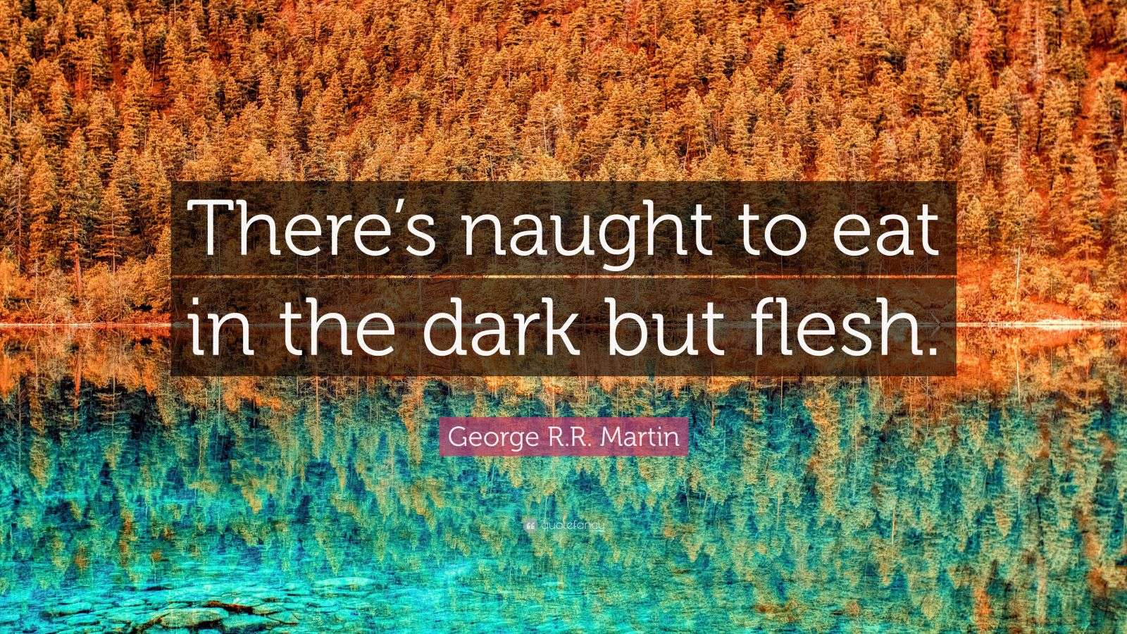 George R.R. Martin Quote: “There’s naught to eat in the dark but flesh.”
