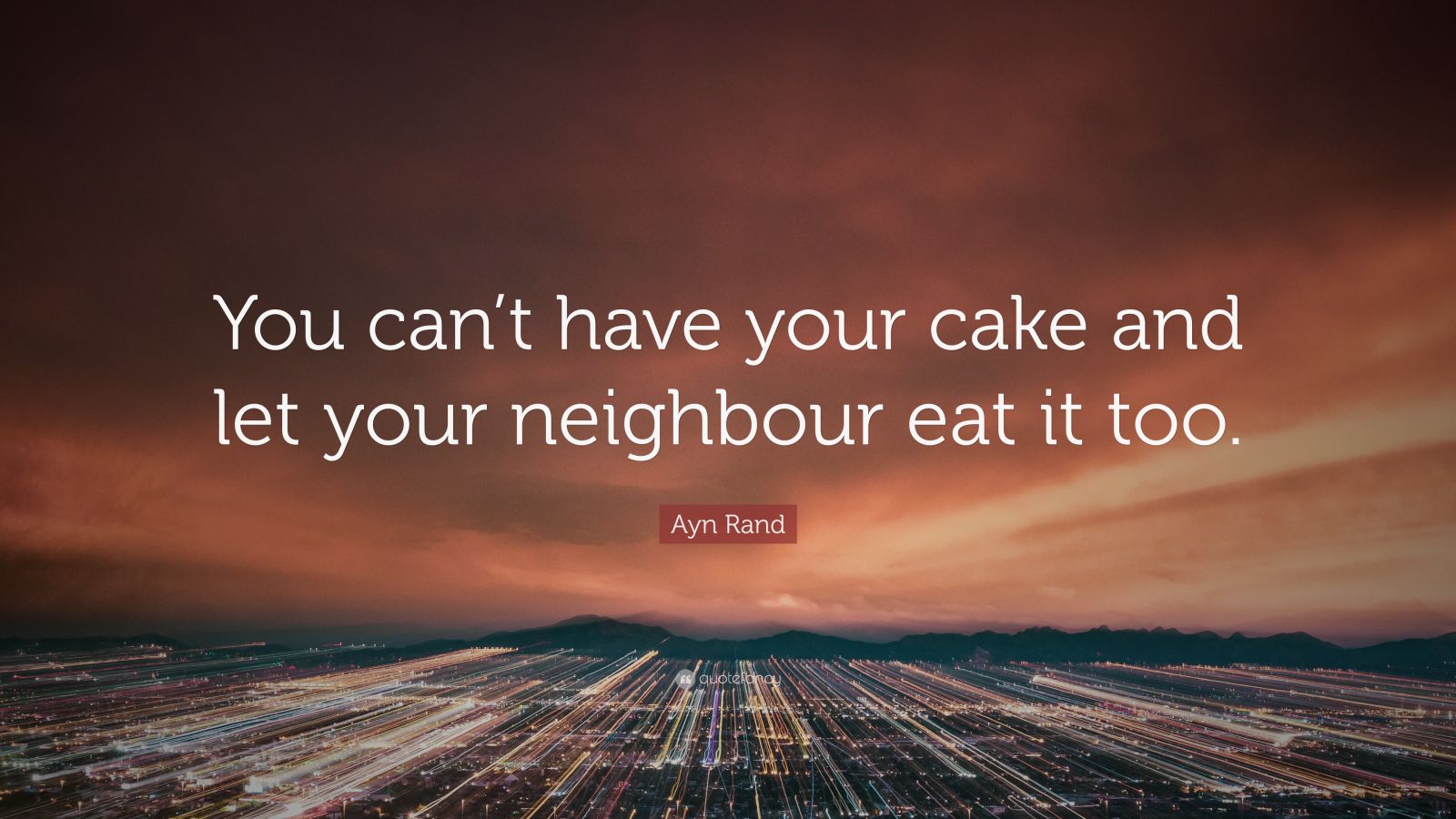 Ayn Rand Quote “you Cant Have Your Cake And Let Your Neighbour Eat It