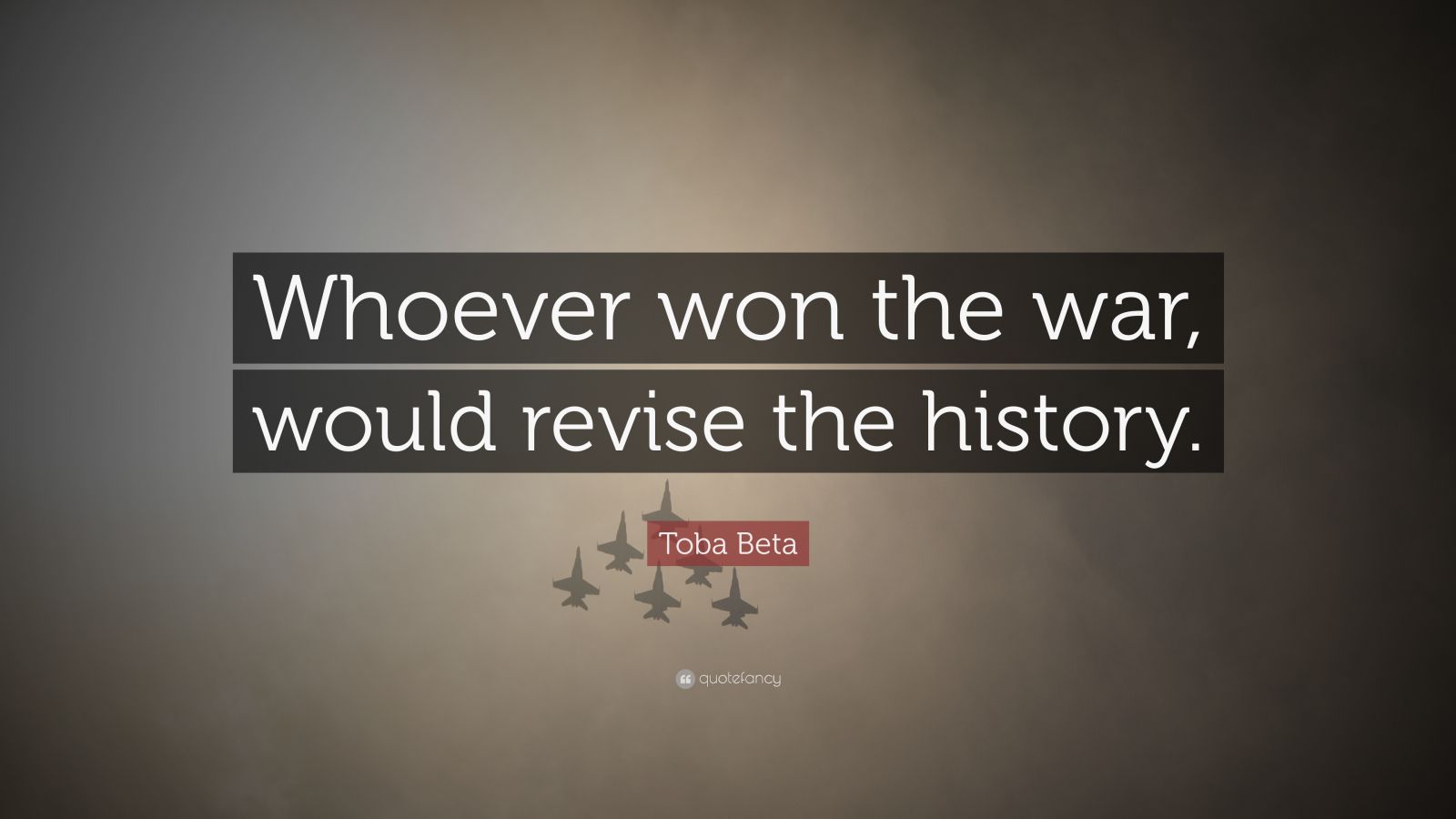 Toba Beta Quote: “Whoever Won The War, Would Revise The History.”